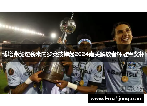 博塔弗戈逆袭米内罗竞技捧起2024南美解放者杯冠军奖杯