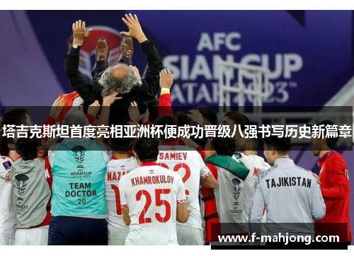 塔吉克斯坦首度亮相亚洲杯便成功晋级八强书写历史新篇章 塔吉克斯坦首度亮相亚洲杯便成功晋级八强书写历史新篇章