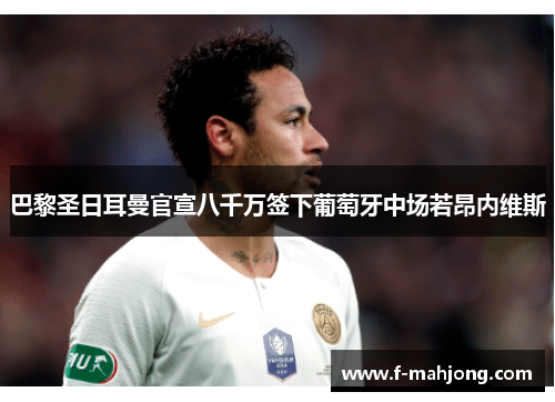 巴黎圣日耳曼官宣八千万签下葡萄牙中场若昂内维斯