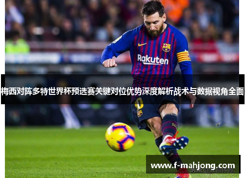梅西对阵多特世界杯预选赛关键对位优势深度解析战术与数据视角全面 梅西对阵多特世界杯预选赛关键对位优势深度解析战术与数据视角全面