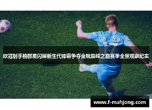 欧冠射手榜群星闪耀新生代锋霸争夺金靴巅峰之路赛季全景观察纪实
