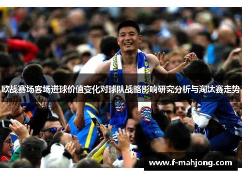 欧战赛场客场进球价值变化对球队战略影响研究分析与淘汰赛走势