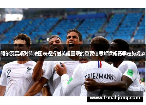 阿尔瓦雷斯对阵法国表现折射英超回暖的重要信号解读新赛季走势观察