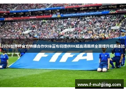 2026世界杯官方转播合作伙伴宣布将提供8K超高清画质全面提升观赛体验