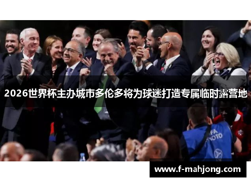 2026世界杯主办城市多伦多将为球迷打造专属临时露营地