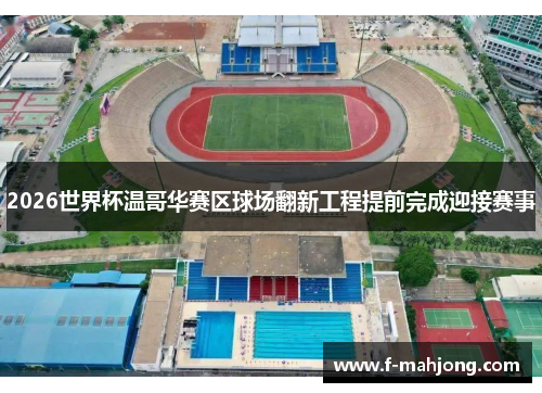 2026世界杯温哥华赛区球场翻新工程提前完成迎接赛事