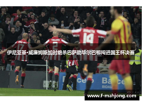 伊尼亚基·威廉姆斯加时绝杀巴萨助毕尔巴鄂闯进国王杯决赛