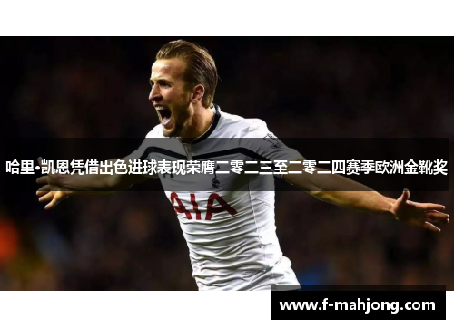 哈里·凯恩凭借出色进球表现荣膺二零二三至二零二四赛季欧洲金靴奖