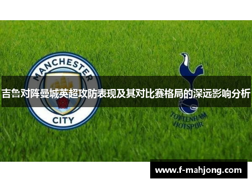 吉鲁对阵曼城英超攻防表现及其对比赛格局的深远影响分析
