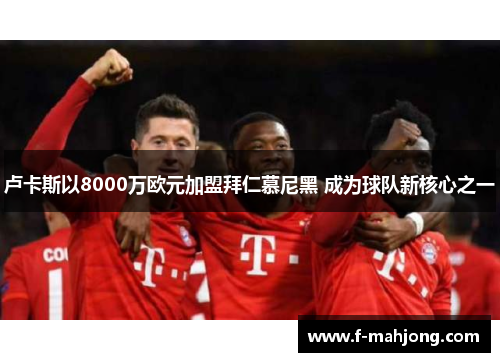 卢卡斯以8000万欧元加盟拜仁慕尼黑 成为球队新核心之一