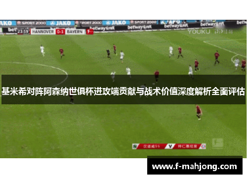 基米希对阵阿森纳世俱杯进攻端贡献与战术价值深度解析全面评估