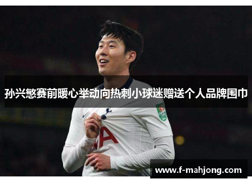 孙兴慜赛前暖心举动向热刺小球迷赠送个人品牌围巾 孙兴慜赛前暖心举动向热刺小球迷赠送个人品牌围巾