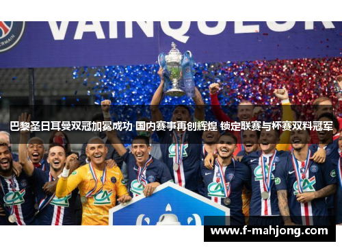 巴黎圣日耳曼双冠加冕成功 国内赛事再创辉煌 锁定联赛与杯赛双料冠军 巴黎圣日耳曼双冠加冕成功 国内赛事再创辉煌 锁定联赛与杯赛双料冠军