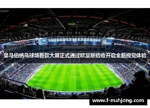 皇马伯纳乌球场新款大屏正式通过欧足联验收开启全新视觉体验 皇马伯纳乌球场新款大屏正式通过欧足联验收开启全新视觉体验