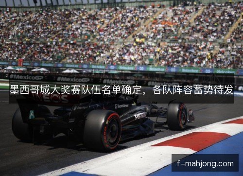 墨西哥城大奖赛队伍名单确定，各队阵容蓄势待发