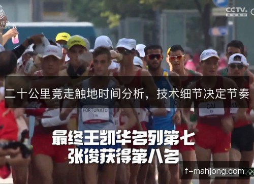 二十公里竞走触地时间分析,技术细节决定节奏 二十公里竞走触地时间分析,技术细节决定节奏